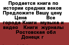 Продается книга по истории средних веков. Предложите Вашу цену! › Цена ­ 5 000 - Все города Книги, музыка и видео » Книги, журналы   . Ростовская обл.,Донецк г.